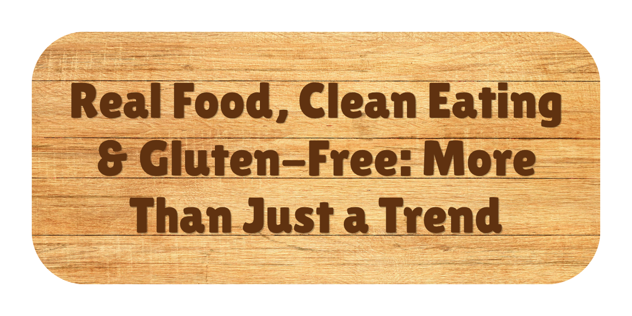 Real Food, Clean Eating & Gluten-Free: More Than Just a Trend
